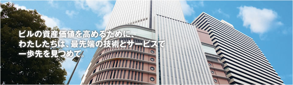 ビルの資産価値を高めるために、わたしたちは、最先端の技術とサービスで一歩先を見つめて。