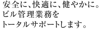 安全に、快適に、健やかに。ビル管理業務をトータルサポートします。