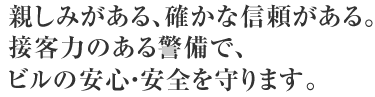 親しみがある、確かな信頼がある。接客力のある警備で、ビルの安心・安全を守ります。