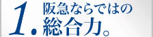 1.阪急ならではの総合力。